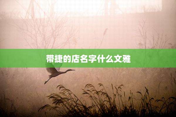 带捷的店名字什么文雅