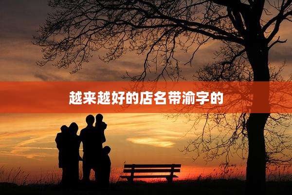 越来越好的店名带渝字的