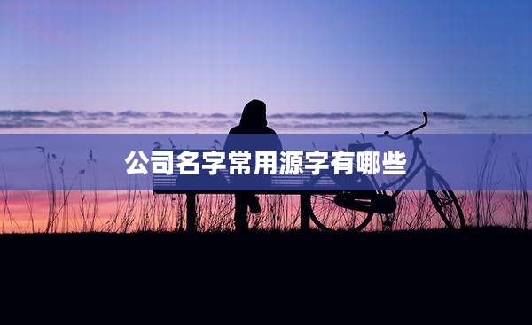 公司名字常用源字有哪些