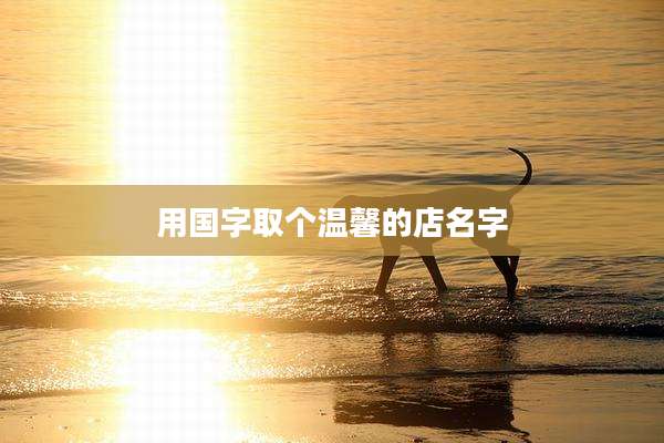 用国字取个温馨的店名字