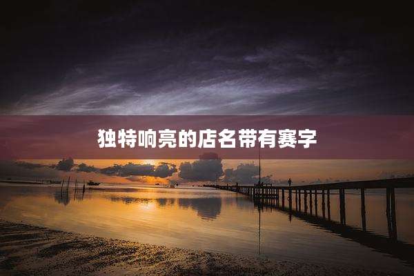 独特响亮的店名带有赛字