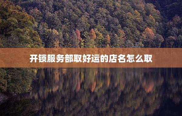 开锁服务部取好运的店名怎么取