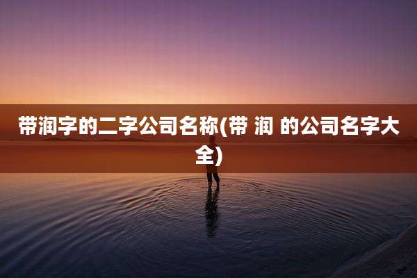 带润字的二字公司名称(带 润 的公司名字大全)