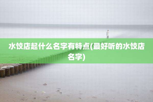 水饺店起什么名字有特点(最好听的水饺店名字)