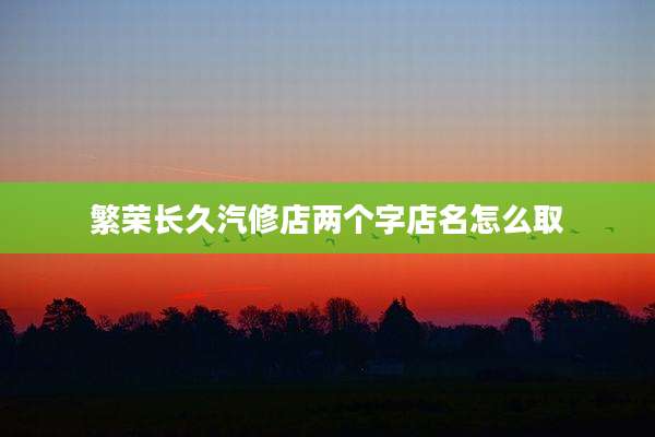 繁荣长久汽修店两个字店名怎么取