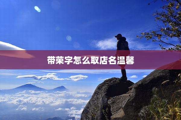 带荣字怎么取店名温馨