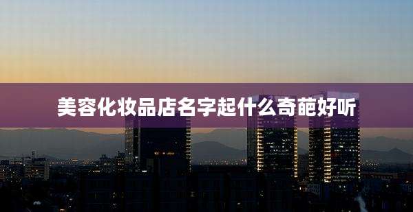 美容化妆品店名字起什么奇葩好听