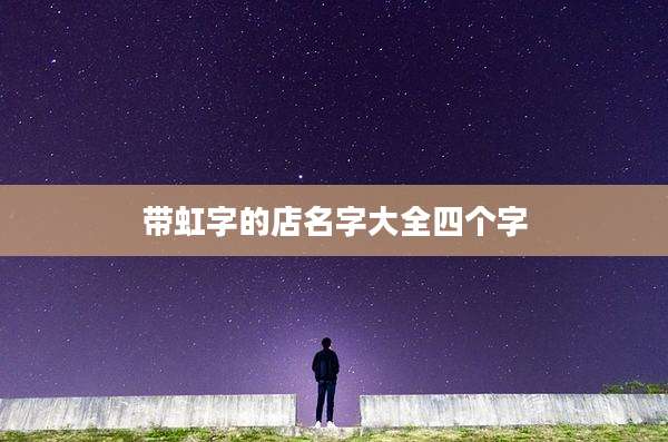 带虹字的店名字大全四个字
