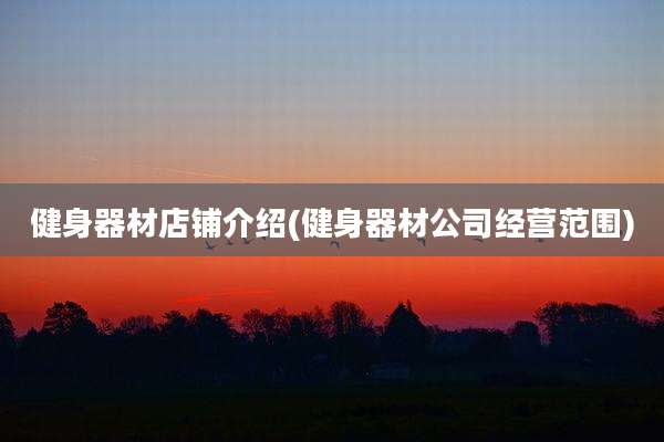 健身器材店铺介绍(健身器材公司经营范围)