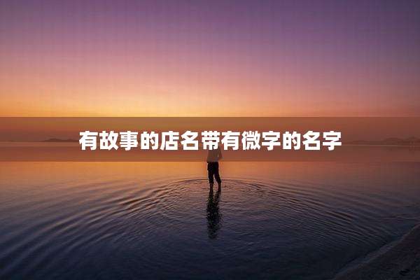 有故事的店名带有微字的名字