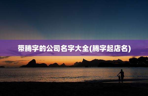 带腾字的公司名字大全(腾字起店名)