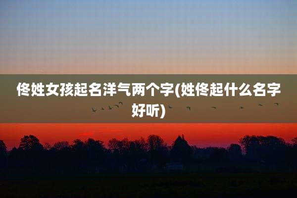 佟姓女孩起名洋气两个字(姓佟起什么名字好听)