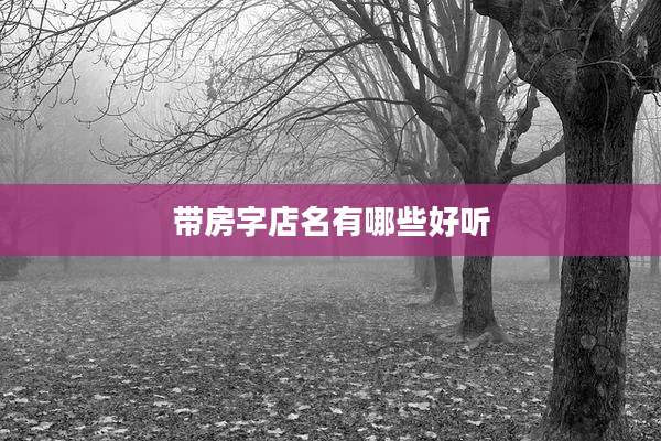 带房字店名有哪些好听