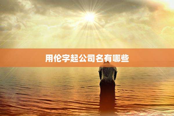 用伦字起公司名有哪些