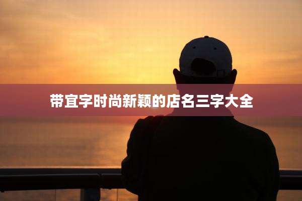 带宜字时尚新颖的店名三字大全