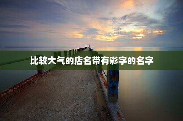 比较大气的店名带有彩字的名字