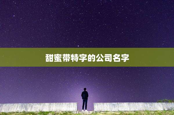 甜蜜带特字的公司名字