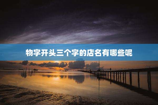 物字开头三个字的店名有哪些呢