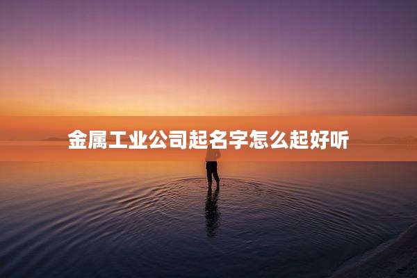 金属工业公司起名字怎么起好听