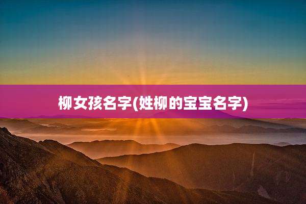 柳女孩名字(姓柳的宝宝名字)