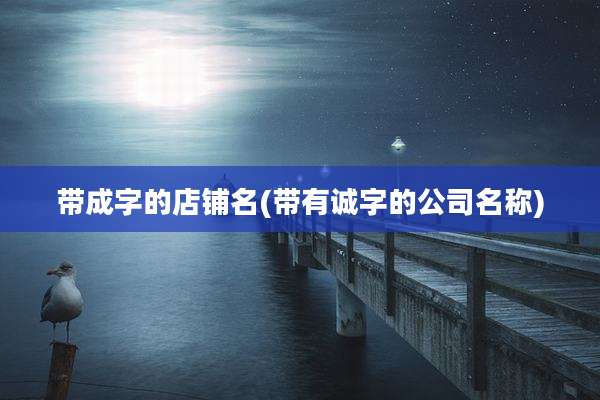 带成字的店铺名(带有诚字的公司名称)