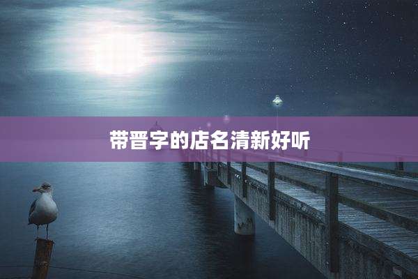 带晋字的店名清新好听