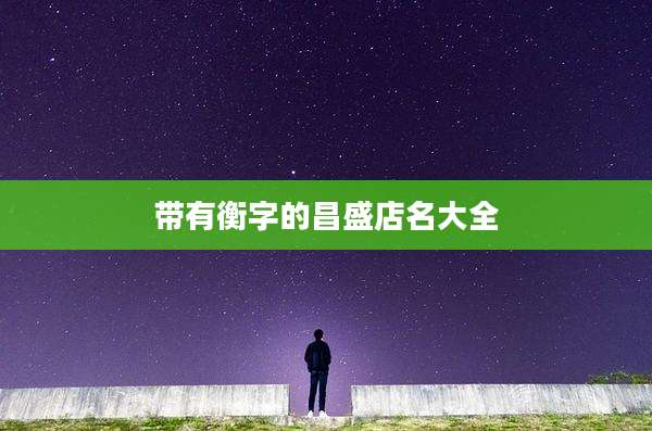 带有衡字的昌盛店名大全