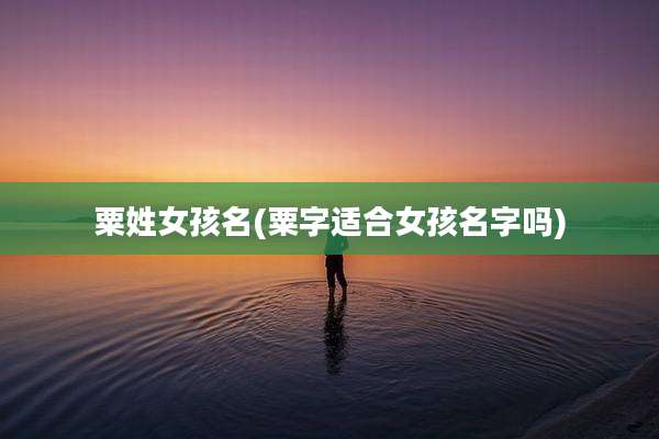 粟姓女孩名(粟字适合女孩名字吗)