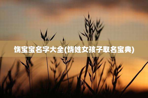 饶宝宝名字大全(饶姓女孩子取名宝典)