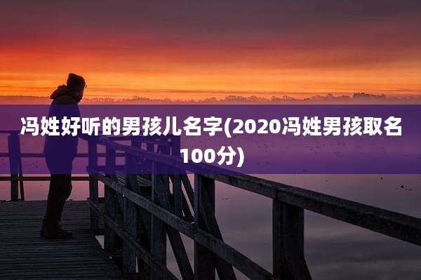 冯姓好听的男孩儿名字(2020冯姓男孩取名100分)