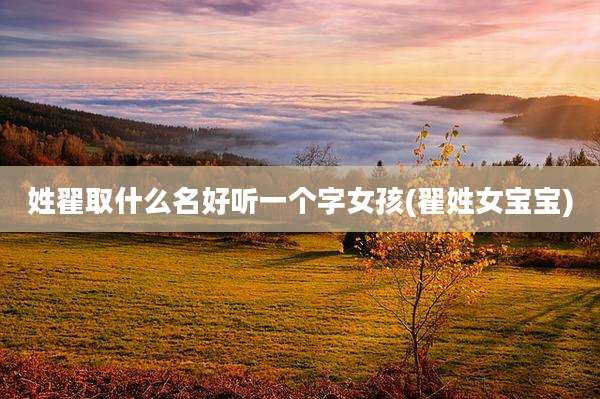姓翟取什么名好听一个字女孩(翟姓女宝宝)
