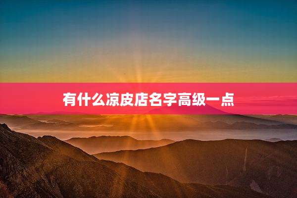 有什么凉皮店名字高级一点