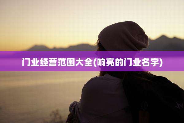 门业经营范围大全(响亮的门业名字)