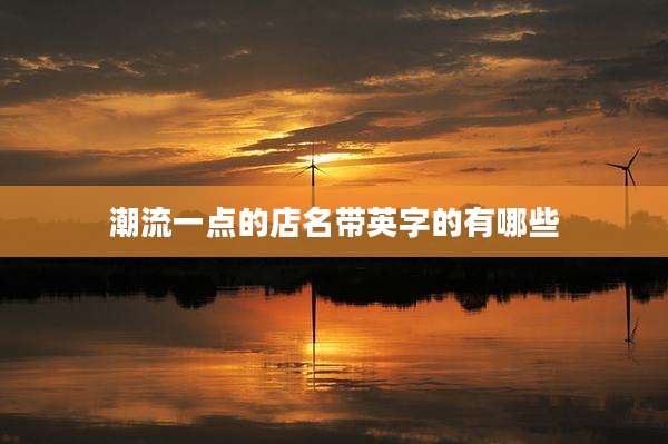 潮流一点的店名带英字的有哪些