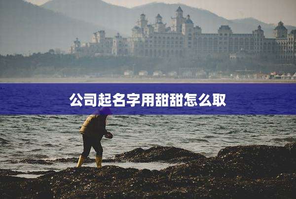 公司起名字用甜甜怎么取