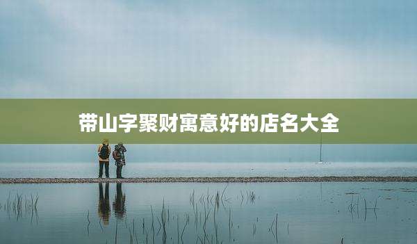 带山字聚财寓意好的店名大全