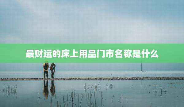 最财运的床上用品门市名称是什么