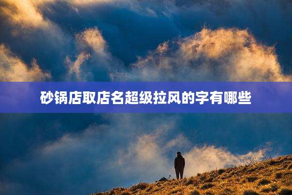 砂锅店取店名超级拉风的字有哪些