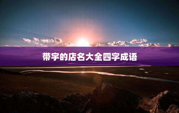 带宇的店名大全四字成语