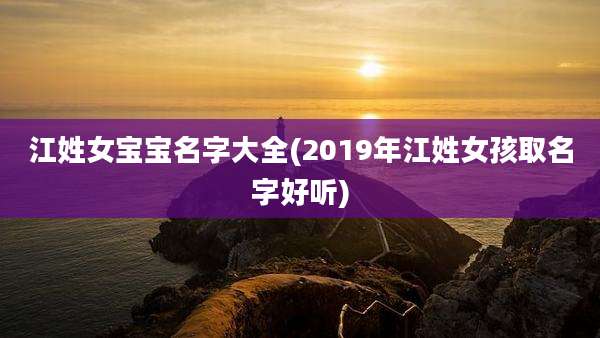 江姓女宝宝名字大全(2019年江姓女孩取名字好听)