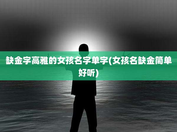 缺金字高雅的女孩名字单字(女孩名缺金简单好听)