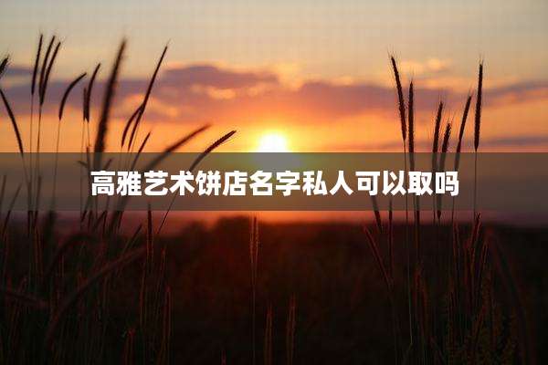高雅艺术饼店名字私人可以取吗