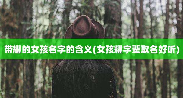 带耀的女孩名字的含义(女孩耀字辈取名好听)