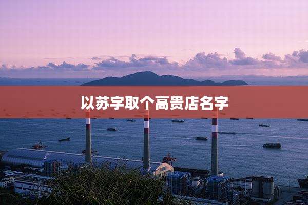 以苏字取个高贵店名字