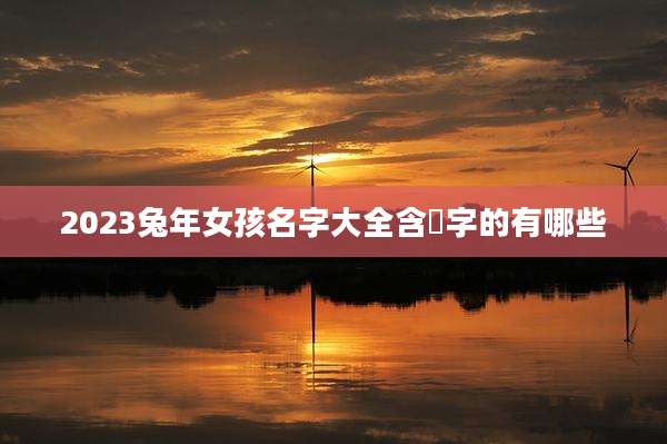 2023兔年女孩名字大全含瑄字的有哪些
