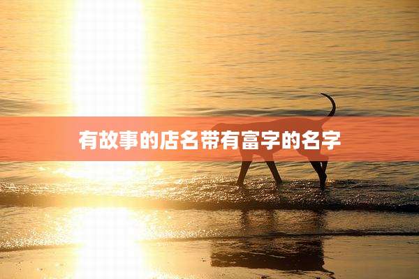 有故事的店名带有富字的名字