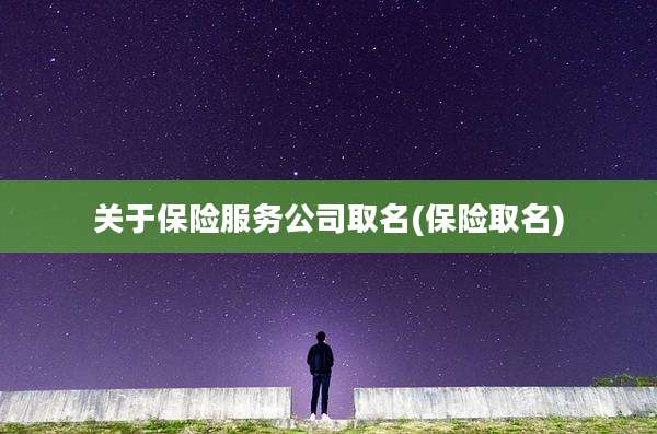 关于保险服务公司取名(保险取名)