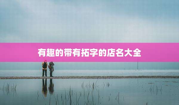 有趣的带有拓字的店名大全