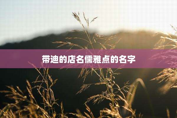 带迪的店名儒雅点的名字