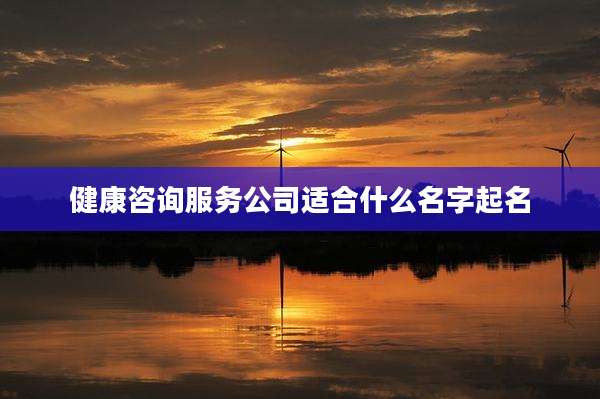 健康咨询服务公司适合什么名字起名